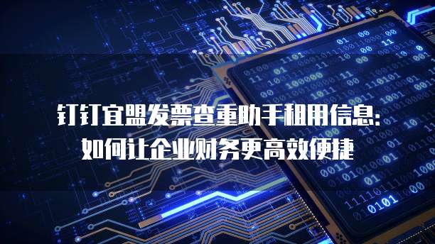 钉钉宜盟发票查重助手租用信息:如何让企业财务更高效便捷