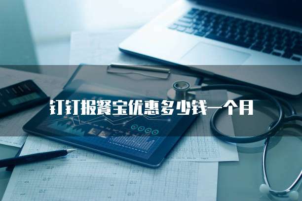 钉钉报餐宝优惠多少钱一个月