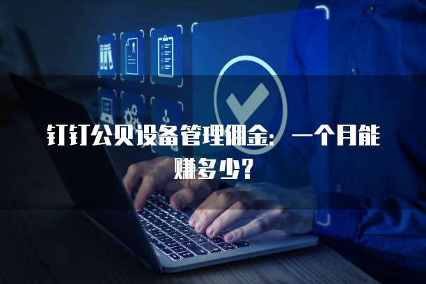 钉钉公贝设备管理佣金:一个月能赚多少?