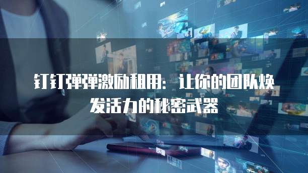钉钉弹弹激励租用:让你的团队焕发活力的秘密武器