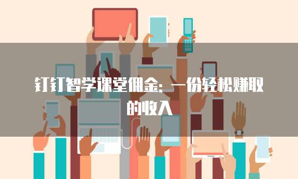 钉钉智学课堂佣金: 一份轻松赚取的收入