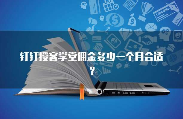 钉钉授客学堂佣金多少一个月合适?