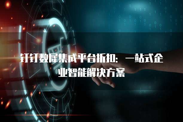 钉钉数犀集成平台折扣：一站式企业智能解决方案