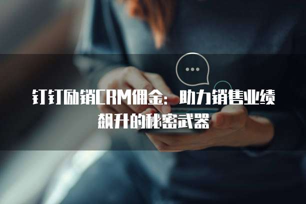 钉钉励销CRM佣金:助力销售业绩飙升的秘密武器