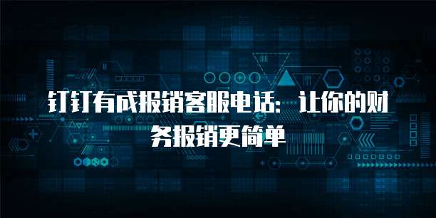 钉钉有成报销客服电话:让你的财务报销更简单