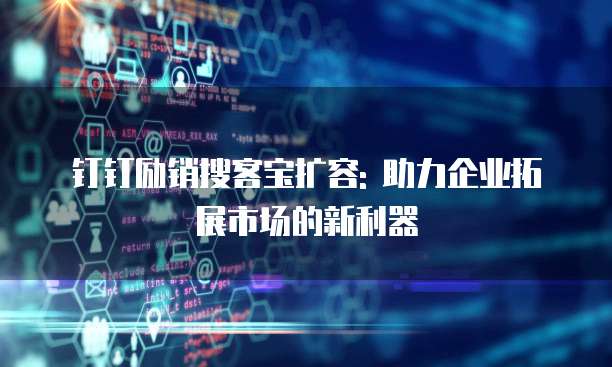 钉钉励销搜客宝扩容: 助力企业拓展市场的新利器
