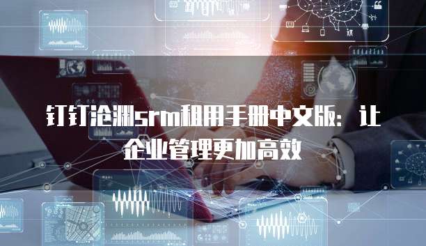 钉钉沧渊srm租用手册中文版:让企业管理更加高效