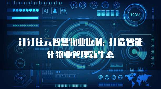 钉钉住云智慧物业返利: 打造智能化物业管理新生态