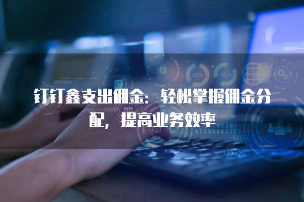 钉钉鑫支出佣金:轻松掌握佣金分配,提高业务效率