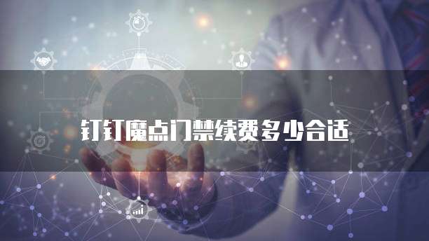 钉钉魔点门禁续费多少合适