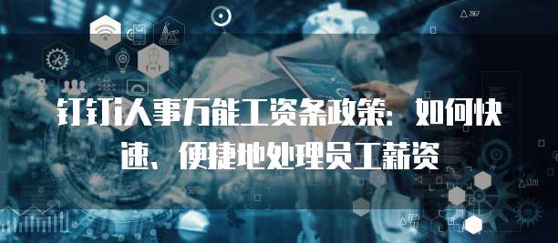 钉钉i人事万能工资条政策:如何快速、便捷地处理员工薪资