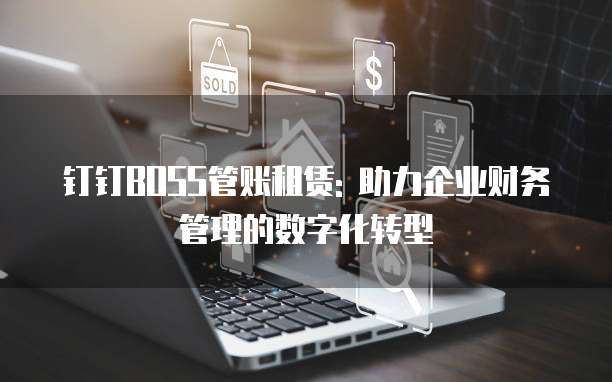 钉钉BOSS管账租赁: 助力企业财务管理的数字化转型