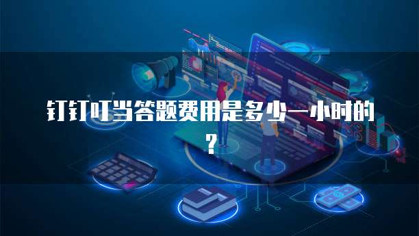 钉钉叮当答题费用是多少一小时的?