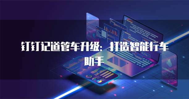 钉钉记道管车升级:打造智能行车助手