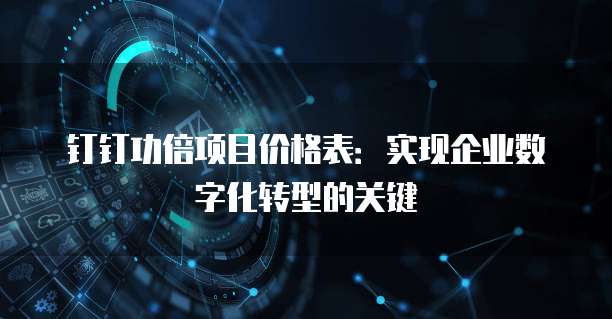 钉钉功倍项目价格表:实现企业数字化转型的关键