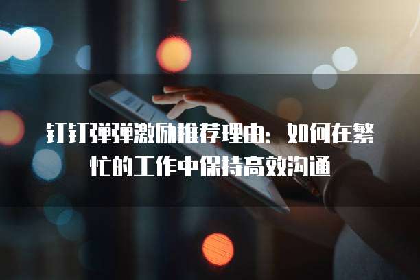 钉钉弹弹激励推荐理由:如何在繁忙的工作中保持高效沟通