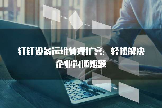 钉钉设备运维管理扩容：轻松解决企业沟通难题