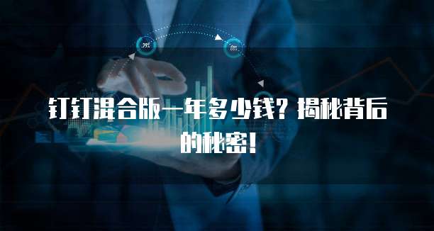 钉钉混合版一年多少钱?揭秘背后的秘密!