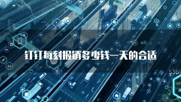 钉钉每刻报销多少钱一天的合适