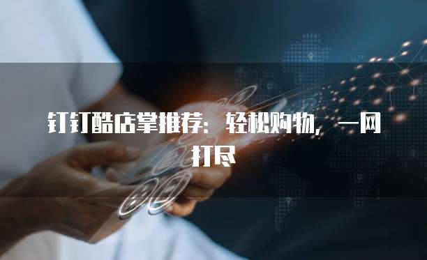 钉钉酷店掌推荐：轻松购物，一网打尽