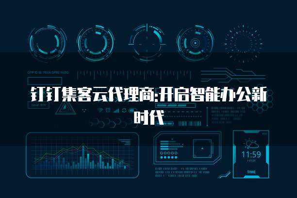 钉钉集客云代理商:开启智能办公新时代