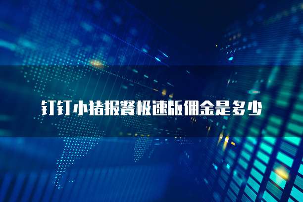 钉钉小猪报餐极速版佣金是多少