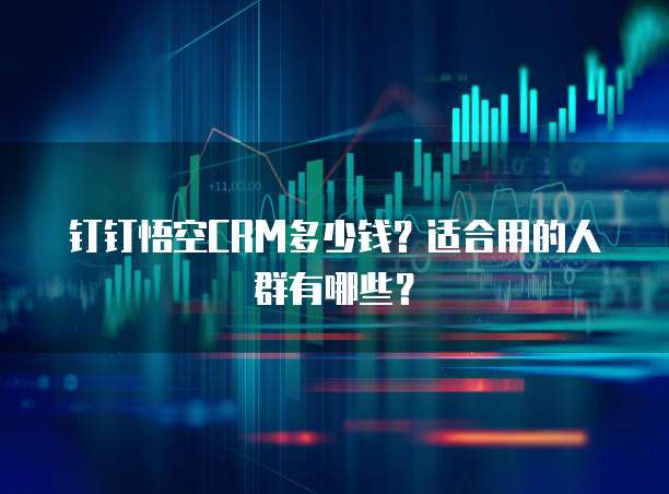 钉钉悟空CRM多少钱?适合用的人群有哪些?