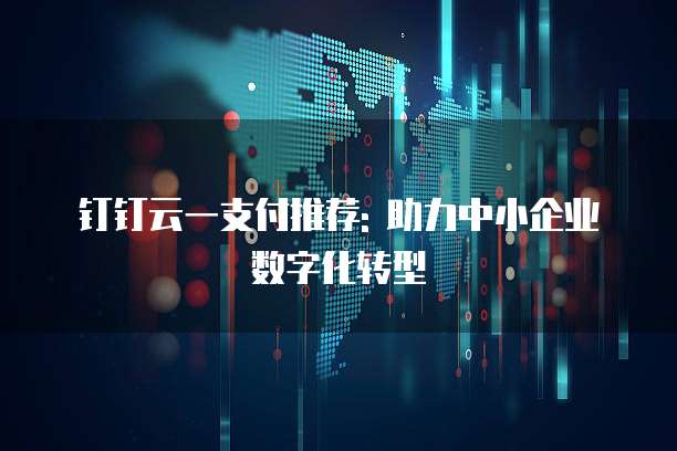 钉钉云一支付推荐: 助力中小企业数字化转型