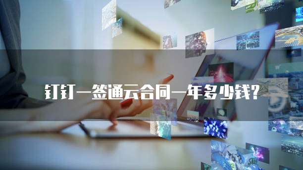 钉钉一签通云合同一年多少钱?