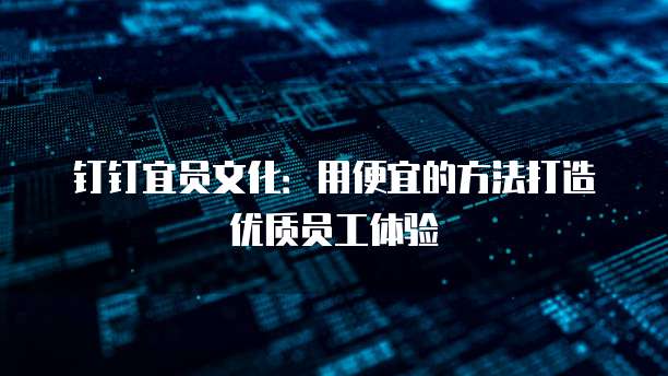 钉钉宜员文化:用便宜的方法打造优质员工体验