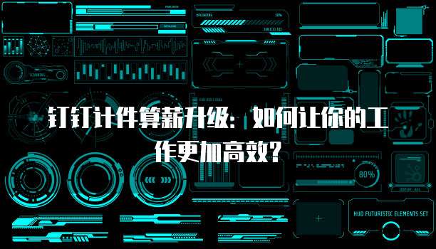 钉钉计件算薪升级:如何让你的工作更加高效?