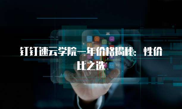 钉钉速云学院一年价格揭秘:性价比之选