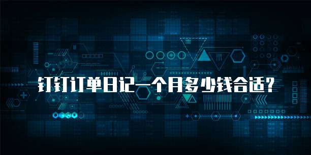 钉钉订单日记一个月多少钱合适?