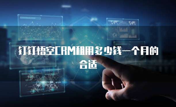 钉钉悟空CRM租用多少钱一个月的合适
