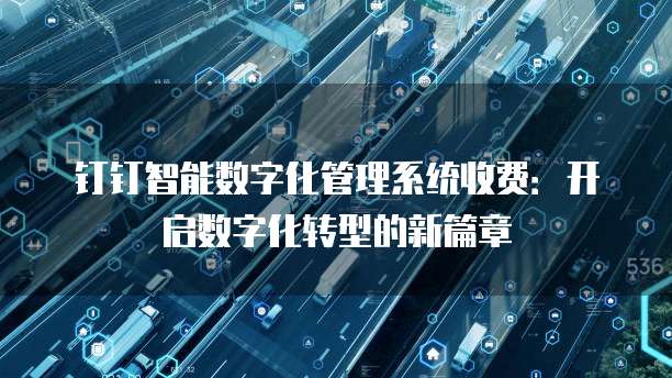 钉钉智能数字化管理系统收费:开启数字化转型的新篇章