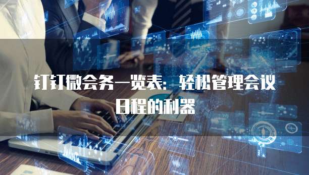 钉钉微会务一览表:轻松管理会议日程的利器