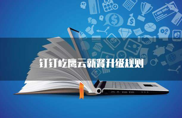 钉钉屹鹰云就餐升级规则