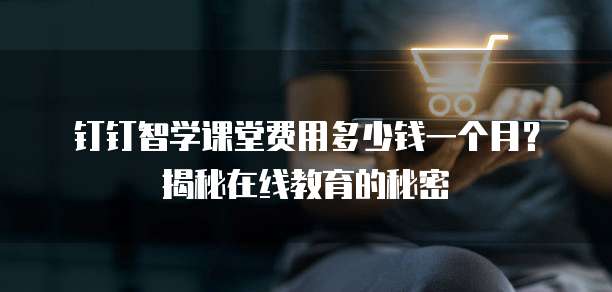 钉钉智学课堂费用多少钱一个月?揭秘在线教育的秘密