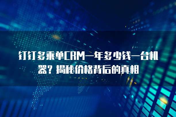 钉钉多乘单CRM一年多少钱一台机器？揭秘价格背后的真相