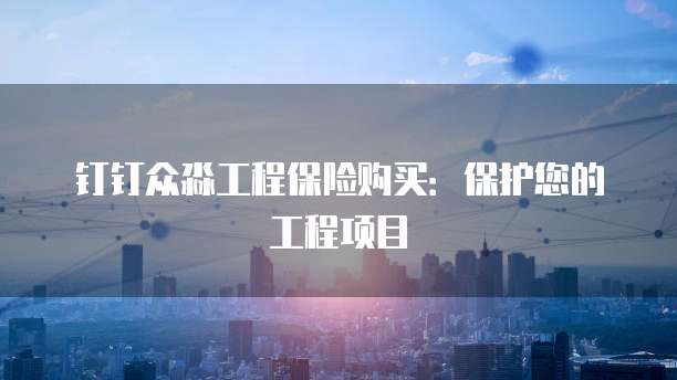 钉钉众淼工程保险购买:保护您的工程项目