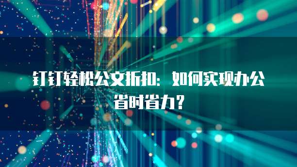 钉钉轻松公文折扣:如何实现办公省时省力?