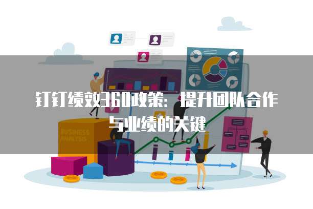 钉钉绩效360政策：提升团队合作与业绩的关键