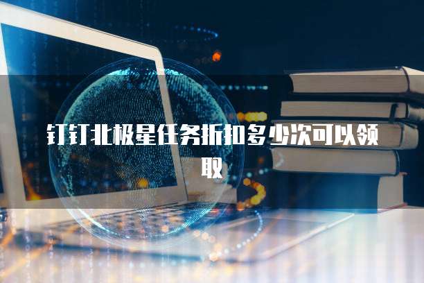 钉钉北极星任务折扣多少次可以领取
