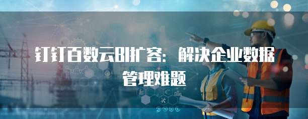 钉钉百数云BI扩容:解决企业数据管理难题