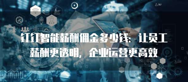 钉钉智能薪酬佣金多少钱:让员工薪酬更透明,企业运营更高效