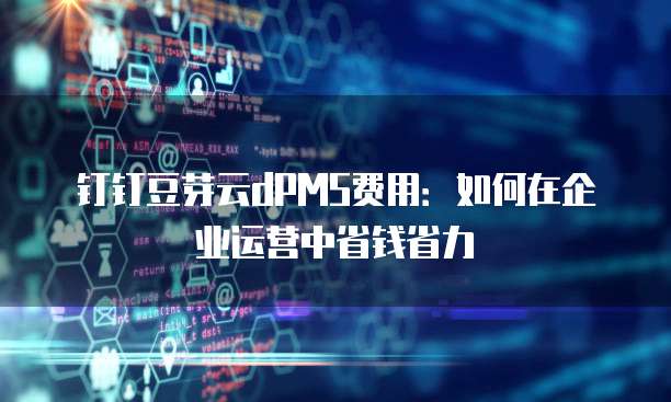 钉钉豆芽云dPMS费用:如何在企业运营中省钱省力