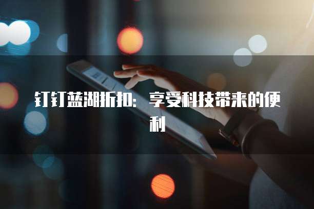 钉钉蓝湖折扣:享受科技带来的便利