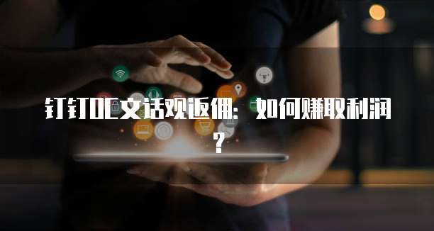钉钉OC文话观返佣:如何赚取利润?