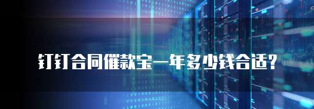 钉钉合同催款宝一年多少钱合适?