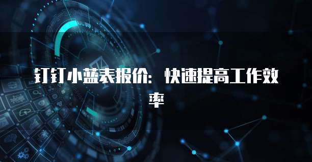 钉钉小蓝表报价:快速提高工作效率